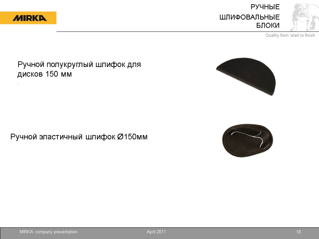 April 2011 MIRKA company presentation 18 Ручной полукруглый шлифок для дисков 150 мм .